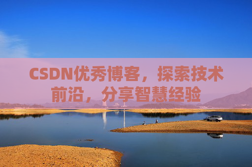 CSDN优秀博客，探索技术前沿，分享智慧经验