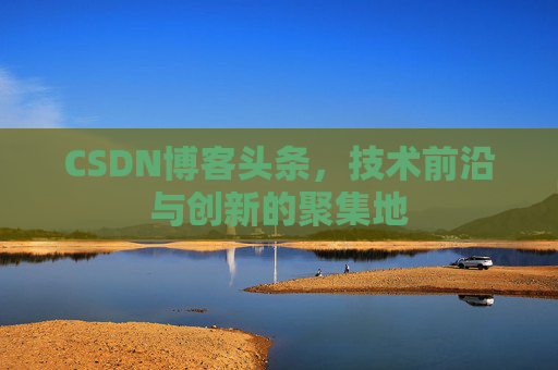 CSDN博客头条，技术前沿与创新的聚集地